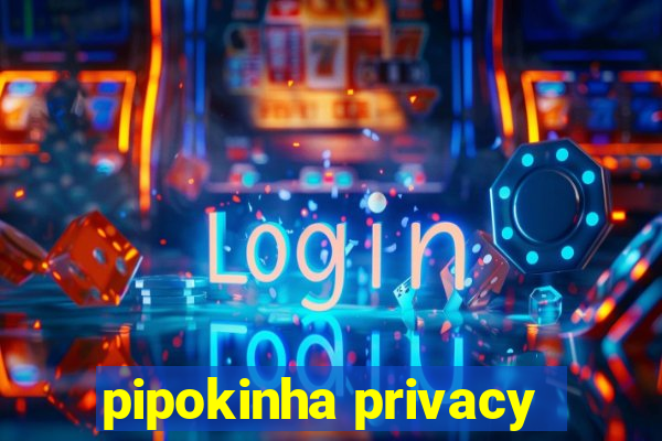 pipokinha privacy